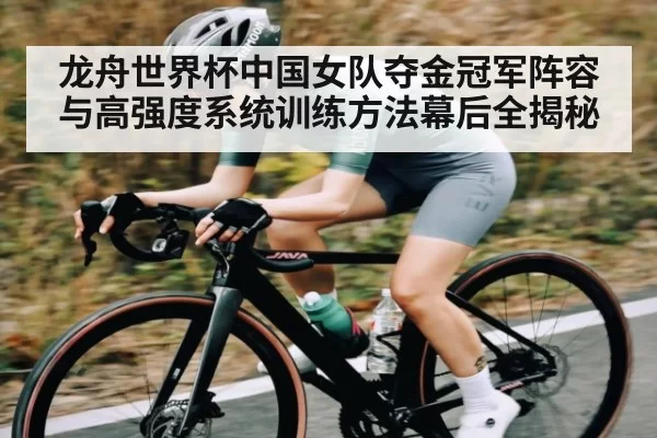 龙舟世界杯中国女队夺金冠军阵容与高强度系统训练方法幕后全揭秘